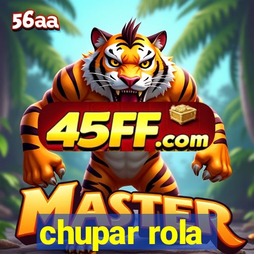 chupar rola